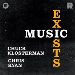 Music Exists with Chuck Klosterman and Chris Ryan Music Exists with Chuck Klosterman and Chris Ryan